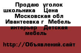 Продаю  уголок школьника  › Цена ­ 6 500 - Московская обл., Ивантеевка г. Мебель, интерьер » Детская мебель   